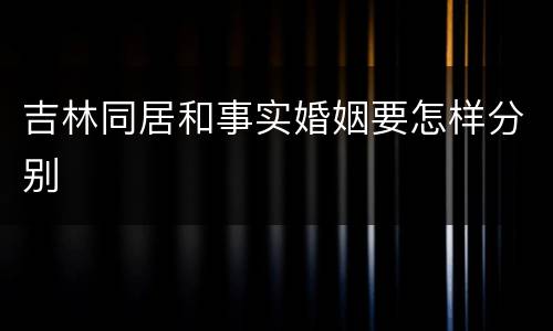 吉林同居和事实婚姻要怎样分别