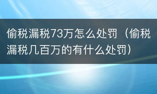 偷税漏税73万怎么处罚（偷税漏税几百万的有什么处罚）
