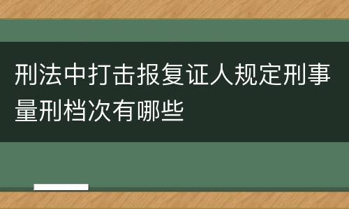刑法中打击报复证人规定刑事量刑档次有哪些