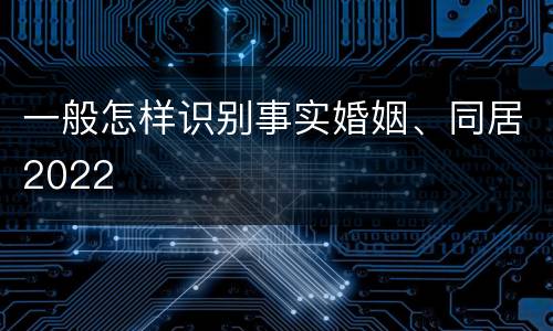 一般怎样识别事实婚姻、同居2022