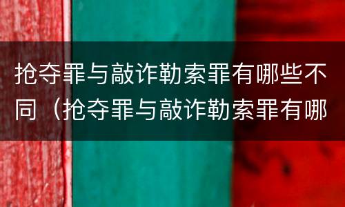 抢夺罪与敲诈勒索罪有哪些不同（抢夺罪与敲诈勒索罪有哪些不同）