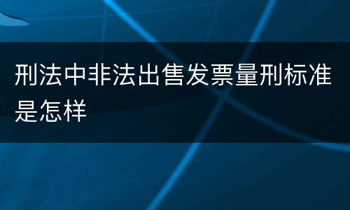 刑法中非法出售发票量刑标准是怎样