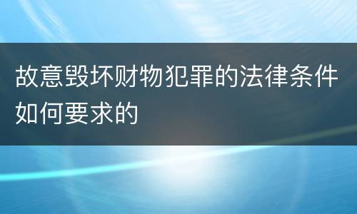 故意毁坏财物犯罪的法律条件如何要求的