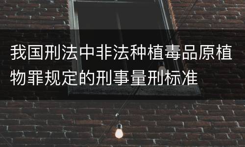 我国刑法中非法种植毒品原植物罪规定的刑事量刑标准