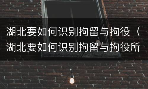湖北要如何识别拘留与拘役（湖北要如何识别拘留与拘役所）