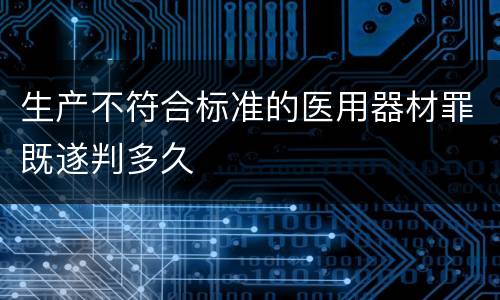 生产不符合标准的医用器材罪既遂判多久