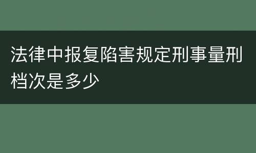 法律中报复陷害规定刑事量刑档次是多少