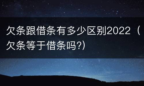 欠条跟借条有多少区别2022（欠条等于借条吗?）