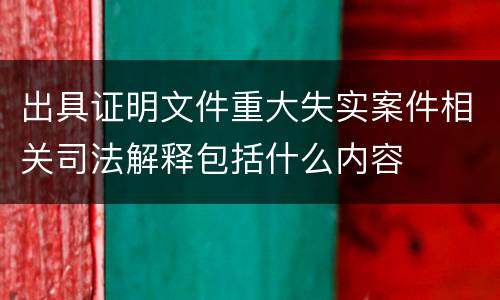出具证明文件重大失实案件相关司法解释包括什么内容