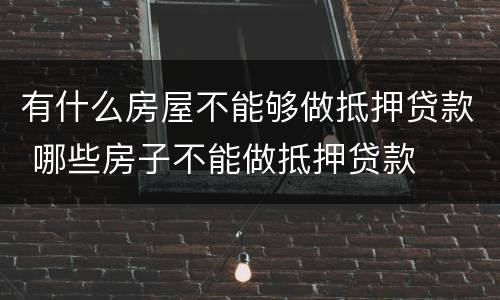 有什么房屋不能够做抵押贷款 哪些房子不能做抵押贷款