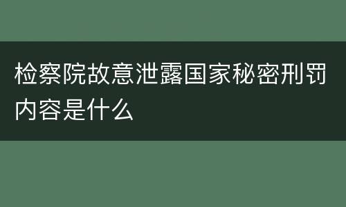 检察院故意泄露国家秘密刑罚内容是什么
