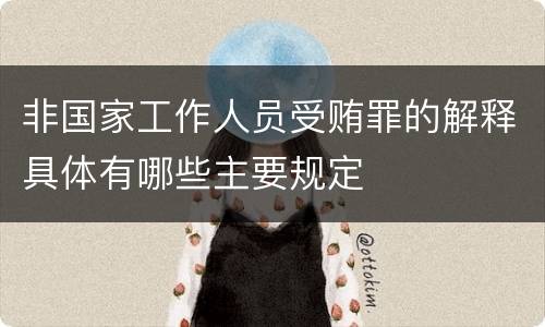 非国家工作人员受贿罪的解释具体有哪些主要规定