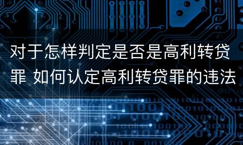 对于怎样判定是否是高利转贷罪 如何认定高利转贷罪的违法数额