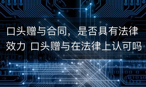 口头赠与合同，是否具有法律效力 口头赠与在法律上认可吗?