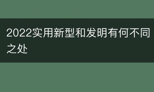 2022实用新型和发明有何不同之处
