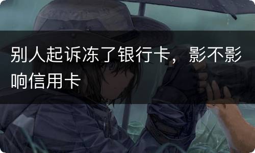 别人起诉冻了银行卡，影不影响信用卡