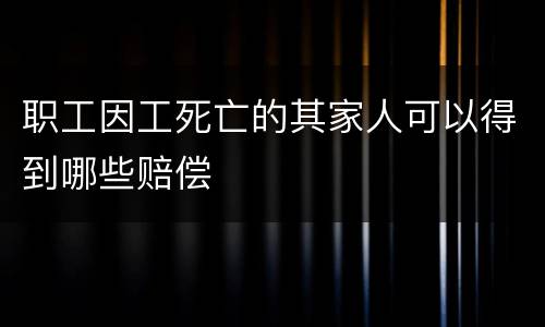 职工因工死亡的其家人可以得到哪些赔偿