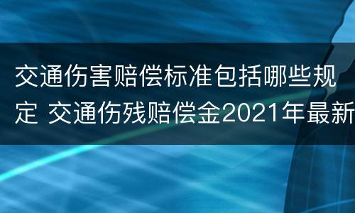 交通伤害赔偿标准包括哪些规定 交通伤残赔偿金2021年最新标准