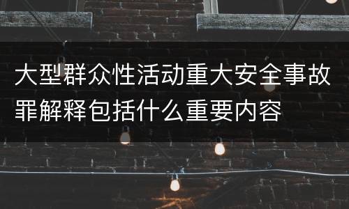 大型群众性活动重大安全事故罪解释包括什么重要内容