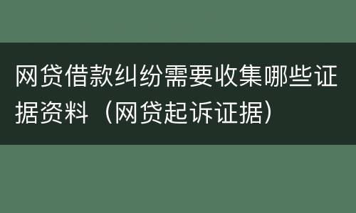 网贷借款纠纷需要收集哪些证据资料（网贷起诉证据）