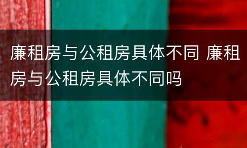 廉租房与公租房具体不同 廉租房与公租房具体不同吗