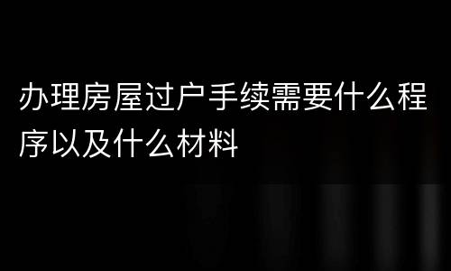 办理房屋过户手续需要什么程序以及什么材料