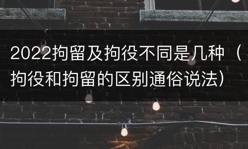 2022拘留及拘役不同是几种（拘役和拘留的区别通俗说法）