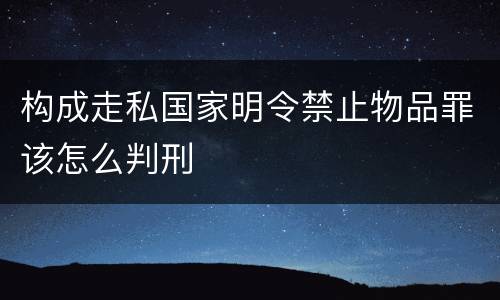 构成走私国家明令禁止物品罪该怎么判刑