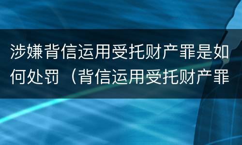 涉嫌背信运用受托财产罪是如何处罚（背信运用受托财产罪判刑）