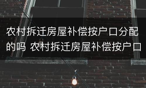 农村拆迁房屋补偿按户口分配的吗 农村拆迁房屋补偿按户口分配的吗