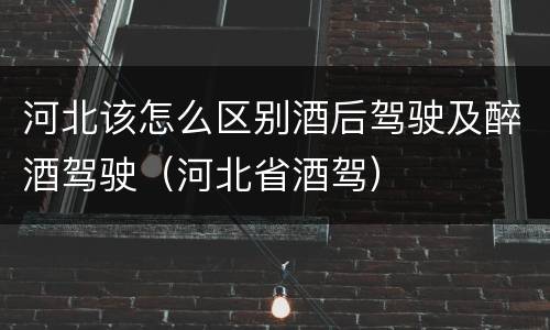 河北该怎么区别酒后驾驶及醉酒驾驶（河北省酒驾）