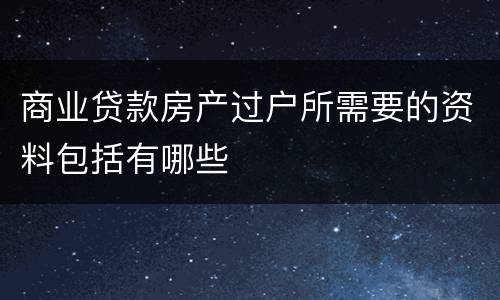 商业贷款房产过户所需要的资料包括有哪些