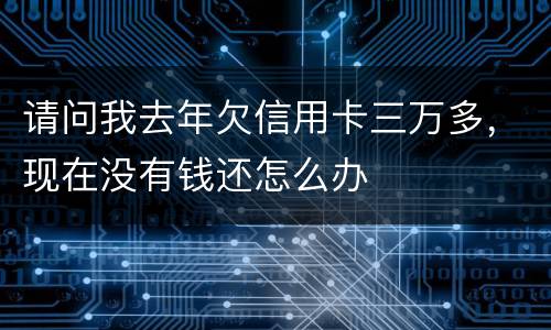 请问我去年欠信用卡三万多，现在没有钱还怎么办