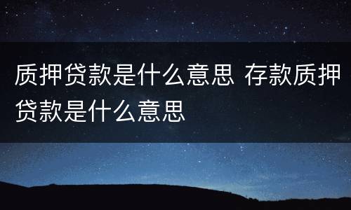 质押贷款是什么意思 存款质押贷款是什么意思