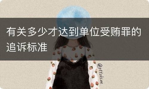 有关多少才达到单位受贿罪的追诉标准