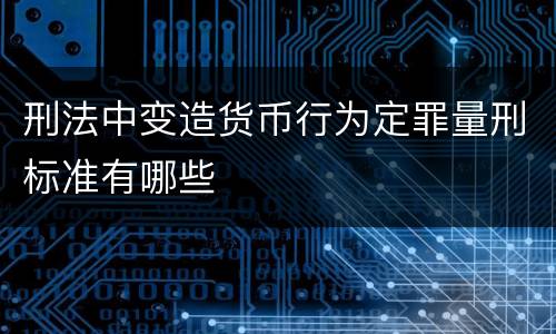 刑法中变造货币行为定罪量刑标准有哪些