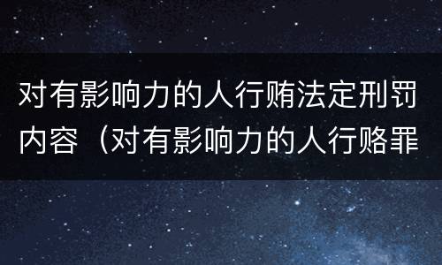 对有影响力的人行贿法定刑罚内容（对有影响力的人行赂罪的犯罪构成）
