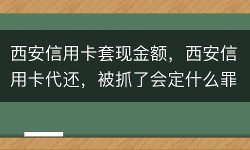 西安信用卡套现金额，西安信用卡代还，被抓了会定什么罪，会坐牢吗，能缓刑吗