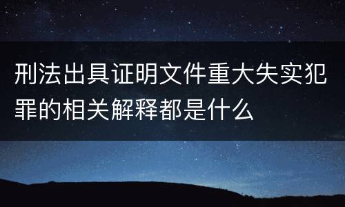 刑法出具证明文件重大失实犯罪的相关解释都是什么