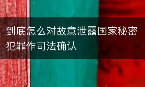 到底怎么对故意泄露国家秘密犯罪作司法确认