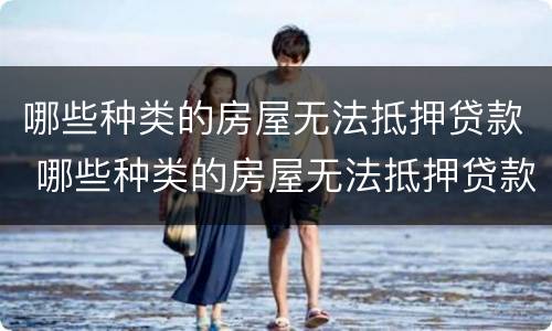 哪些种类的房屋无法抵押贷款 哪些种类的房屋无法抵押贷款买房