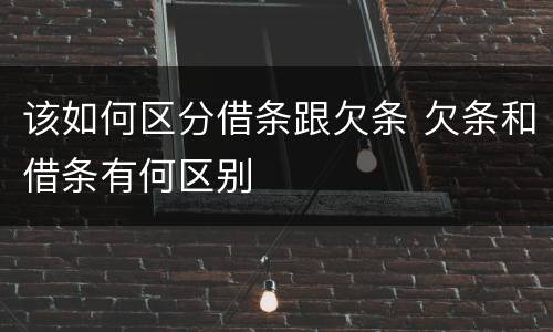 该如何区分借条跟欠条 欠条和借条有何区别