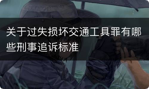 关于过失损坏交通工具罪有哪些刑事追诉标准