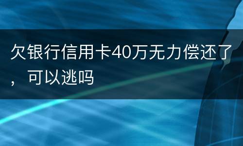 欠银行信用卡40万无力偿还了，可以逃吗