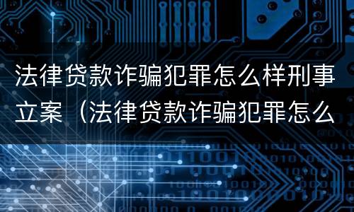 法律贷款诈骗犯罪怎么样刑事立案（法律贷款诈骗犯罪怎么样刑事立案呢）
