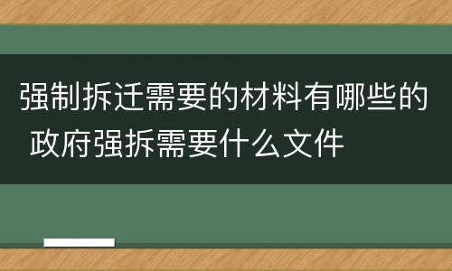 强制拆迁需要的材料有哪些的 政府强拆需要什么文件