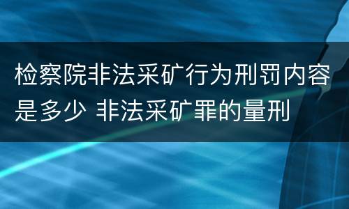 检察院非法采矿行为刑罚内容是多少 非法采矿罪的量刑
