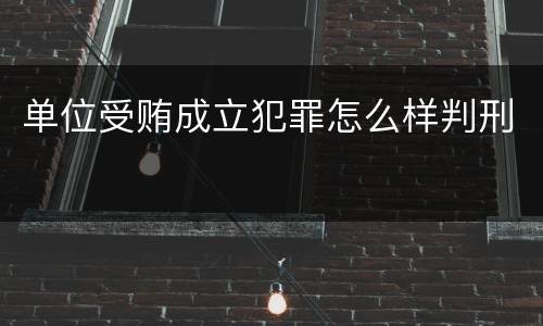 单位受贿成立犯罪怎么样判刑