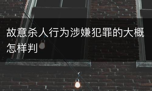故意杀人行为涉嫌犯罪的大概怎样判