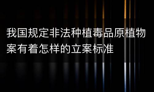 我国规定非法种植毒品原植物案有着怎样的立案标准